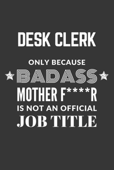 Desk Clerk Only Because Badass Mother F****R Is Not An Official Job Title Notebook: Lined Journal, 120 Pages, 6 x 9, Matte Finish
