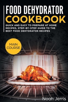 Paperback Food Dehydrator Cookbook: MAIN COURSE - Quick and Easy to Prepare at Home Recipes, Step-By-step Guide to the Best Food Dehydrator Recipes Book