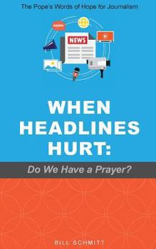 Paperback When Headlines Hurt: Do We Have a Prayer?: The Pope's Words of Hope for Journalism Book
