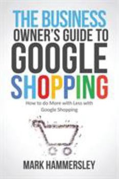 Paperback The Business Owner's Guide to Google Shopping: How to Do More with Less with Google Shopping Book
