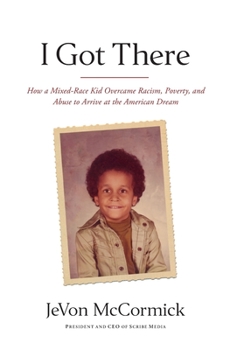 Hardcover I Got There: How a Mixed-Race Kid Overcame Racism, Poverty, and Abuse to Arrive at the American Dream Book