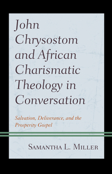 Hardcover John Chrysostom and African Charismatic Theology in Conversation: Salvation, Deliverance, and the Prosperity Gospel Book