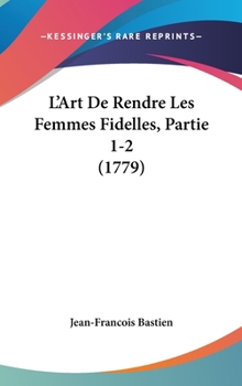 Hardcover L'Art De Rendre Les Femmes Fidelles, Partie 1-2 (1779) Book
