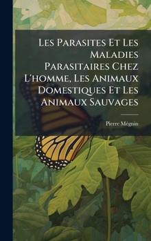Les Parasites Et Les Maladies Parasitaires Chez L'homme, Les Animaux Domestiques Et Les Animaux Sauvages (French Edition)