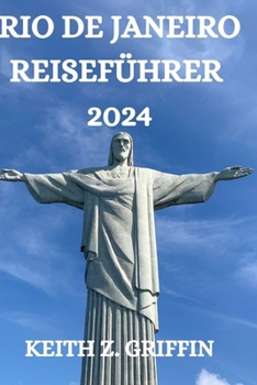 RIO DE JANEIRO REISEFÜHRER 2024: ALLES, WAS SIE IN DIESER WUNDERBAREN STADT WISSEN, SEHEN UND TUN MÜSSEN (German Edition)