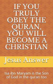 Paperback If You Truly Obey the Quran, You Will Become a Christian: ISA Ibn Maryam Is the Son of God in the Quran Too Book