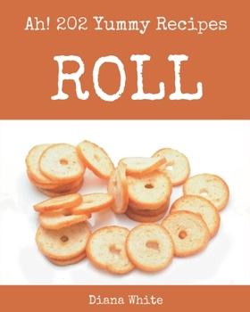 Paperback Ah! 202 Yummy Roll Recipes: A Yummy Roll Cookbook for Effortless Meals Book