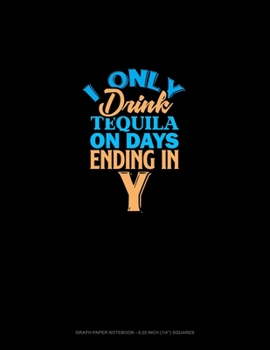 I Only Drink Tequila On Days Ending In Y: Graph Paper Notebook - 0.25 Inch (1/4") Squares