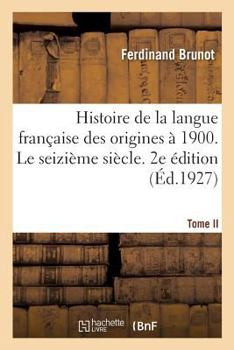 Paperback Histoire de la Langue Française Des Origines À 1900. Tome II. Le Seizième Siècle. 2e Édition [French] Book