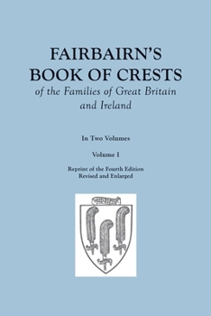 Paperback Fairbairn's Book of Crests of the Families of Great Britain and Ireland. Fourth Edition Revised and Enlarged. In Two Volumes. Volume I Book