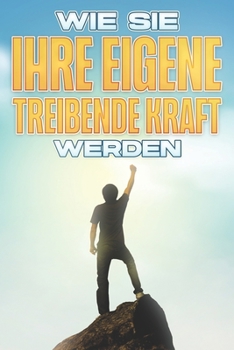 Paperback Wie Sie Ihre Eigene Treibende Kraft Werden: Personal Development Kollektion #8 [German] Book