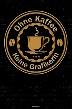 Ohne Kaffee keine Grafikerin Notizbuch: Grafikerin Journal DIN A5 liniert 120 Seiten Geschenk