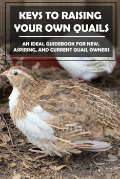 Paperback Keys To Raising Your Own Quails: An Ideal Guidebook For New, Aspiring, And Current Quail Owners: Methods For Quails Raising Book