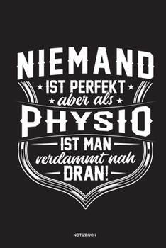 Niemand ist perfekt aber als Physio ist man verdammt nah dran Notizbuch: Für Physiotherapeuten | Notizbuch Tagebuch ... | Notiz Buch Geschenk Journal Physio Notebook (German Edition)