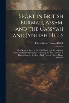 Sport in British Burmah, Assam, and the Cassyah and Jyntiah Hills: With Notes of Sport in the Hilly Districts of the Northern Division, Madras ... With Natural History Notes, Illustratio