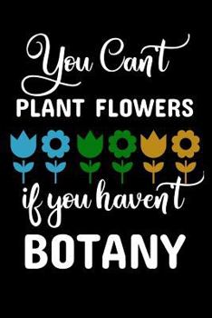 You Can't Plant Flowers If You Haven't Botany: A 6 X 9 Inch Matte Softcover Paperback Notebook Journal with 120 Blank Lined Pages