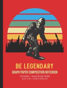 Bigfoot Be Legendary Graph Paper Composition Notebook: Grid Paper Notebook, Quad Ruled, 120 Sheets ( 8.5 x 11)