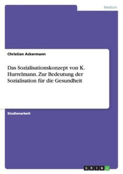 Das Sozialisationskonzept von K. Hurrelmann. Zur Bedeutung der Sozialisation f�r die Gesundheit