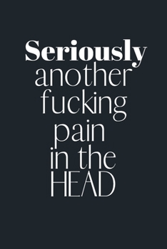 Paperback Seriously another fucking pain in the HEAD: Notebook, Journal Gift, Diary, Doodle Gift or Notebook - 6 x 9 Compact Size- 80 Blank Lined Pages, Gift Pr Book