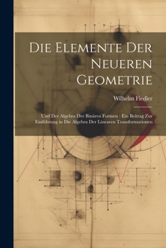 Paperback Die Elemente Der Neueren Geometrie: Und Der Algebra Der Binären Formen: Ein Beitrag Zur Einführung in Die Algebra Der Linearen Transformationen [German] Book