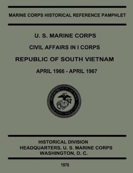 Paperback U.S. Marine Corps Civil Affairs in I Corps Republic of South Vietnam, April 1966 to April 1967 Book