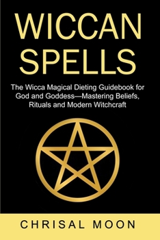 Paperback Wiccan Spells: The Wicca Magical Dieting Guidebook for God And Goddess Mastering Beliefs, Rituals and Modern Witchcraft Book