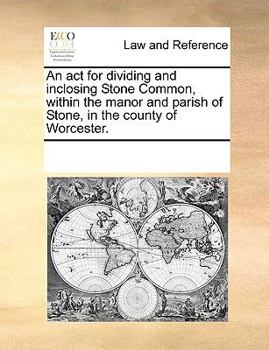 Paperback An ACT for Dividing and Inclosing Stone Common, Within the Manor and Parish of Stone, in the County of Worcester. Book