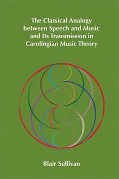 Classical Analogy between Speech and Music and Its Transmission in Carolingian Music Theory (Volume 400)