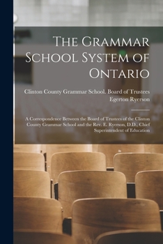 Paperback The Grammar School System of Ontario [microform]: a Correspondence Between the Board of Trustees of the Clinton County Grammar School and the Rev. E. Book