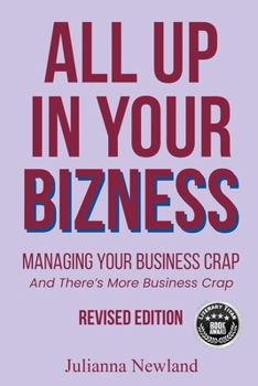 All Up In Your Bizness: Managing Your Your Business Crap (Revised Edition)