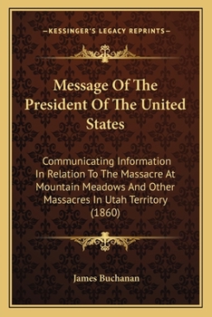 Paperback Message Of The President Of The United States: Communicating Information In Relation To The Massacre At Mountain Meadows And Other Massacres In Utah T Book
