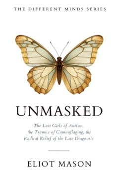 Unmasked: The Lost Girls of Autism, the Trauma of Camouflaging, and the Radical Relief of the Late Diagnosis. (The Different Minds Series)