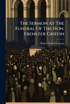 The Sermon At The Funeral Of The Hon. Ebenezer Griffin: In St. Luke's Church, Rochester, N.y....
