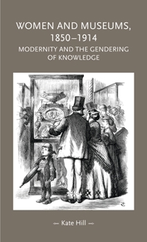 Hardcover Women and Museums, 1850-1914: Modernity and the Gendering of Knowledge Book