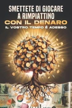 Smettete di giocare a rimpiattino con il denaro: Il vostro tempo è adesso (Italian Edition)
