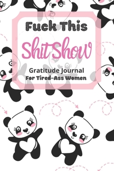 Fuck This Shit Show Gratitude Journal For Tired-Ass Women: Cuss words Gratitude Journal Gift For Tired-Ass Women and Girls ; Blank Templates to Record all your Fucking Thoughts