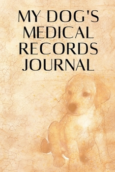 My Dog's Medical Records Journal: Wellness Log Book Organizer Planner Track & Record Dog’s Vaccinations, Vet Visits, Pertinent Info and Documentation in One Place