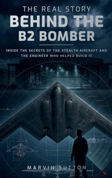 The Real Story Behind the B2 Bomber: Inside the Untold Engineering Story of America's Stealth Aircraft