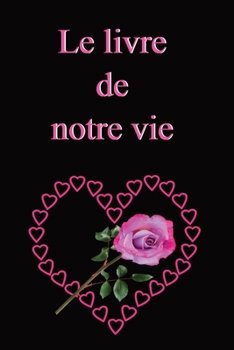 Paperback Le livre de notre vie: Ecrire à deux l'histoire du couple, c'est un geste d'amour, un précieux souvenir pour la postérité. Cadeau pour l'anni [French] Book