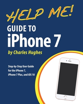 Paperback Help Me! Guide to the iPhone 7: Step-by-Step User Guide for the iPhone 7, iPhone 7 Plus, and iOS 10 Book