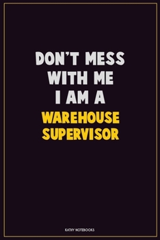 Don't Mess With Me, I Am A Warehouse Supervisor: Career Motivational Quotes 6x9 120 Pages Blank Lined Notebook Journal