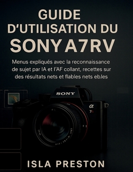 Paperback Guide d'utilisation du Sony A7R V: Menus expliqués avec la reconnaissance de sujet par IA et l'AF collant, recettes testées sur le terrain pour des ré [French] Book
