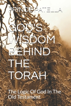 GOD'S WISDOM BEHIND THE TORAH: The Logic Of God In The Old Testament