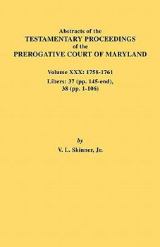 Paperback Abstracts of the Testamentary Proceedings of the Prerogative Court of Maryland. Volume XXX, 1758-1761. Libers: 37 (Pp. 145-End); 38 (Pp. 1-106) Book