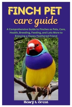 Paperback Finch Pet Care Guide: A Comprehensive Guide to Finches as Pets, Care, Health, Breeding, Feeding, and Lots More to Enjoying a Happy Feathered Book