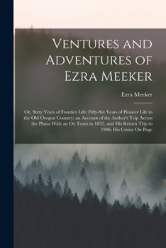 Paperback Ventures and Adventures of Ezra Meeker: Or, Sixty Years of Frontier Life; Fifty-Six Years of Pioneer Life in the Old Oregon Country; an Account of the Book