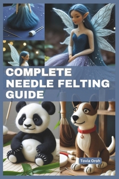 Paperback Complete Needle Felting Guide: Beginner-Friendly Instructions for Creating Fairies, Gnomes, Unicorns, Felt Animals, Enchanted Forest, Step-by-Step Tu Book
