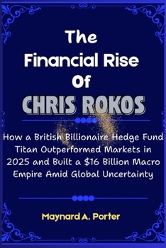 Paperback The Financial Rise of Chris Rokos: How a British Billionaire Hedge Fund Titan Outperformed Markets in 2025 and Built a $16 Billion Macro Empire Amid G Book