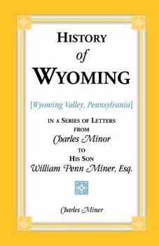 Paperback History of Wyoming (Valley, Pennsylvania) in a Series of Letters from Charles Minor to His Son William Penn Miner, Esq. Book