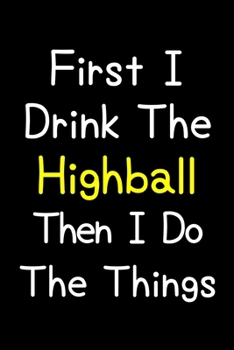 Paperback First I Drink The Highball Then I Do The Things: Journal (Diary, Notebook) Gift For Highball Lovers Book